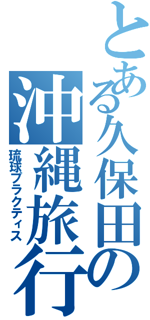 とある久保田の沖縄旅行（琉球プラクティス）