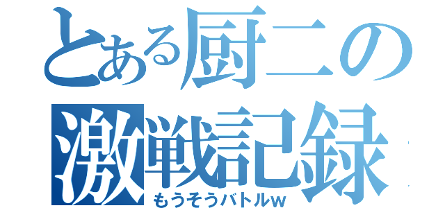 とある厨二の激戦記録（もうそうバトルｗ）