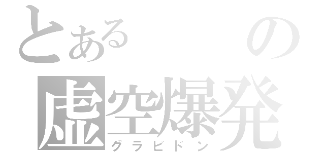 とあるの虚空爆発（グラビドン）