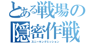 とある戦場の隠密作戦（スニーキングミッション）