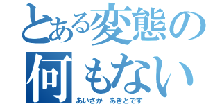 とある変態の何もない（あいさか　あきとです）