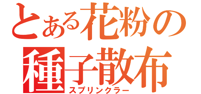 とある花粉の種子散布（スプリンクラー）