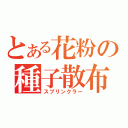 とある花粉の種子散布（スプリンクラー）