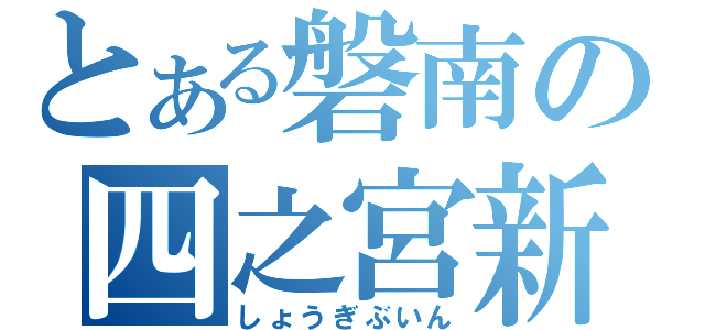 とある磐南の四之宮新（しょうぎぶいん）