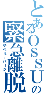 とあるＯＳＳＵＮの緊急離脱（やべぇ、パージ）