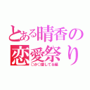 とある晴香の恋愛祭り（○か○愛してる編）