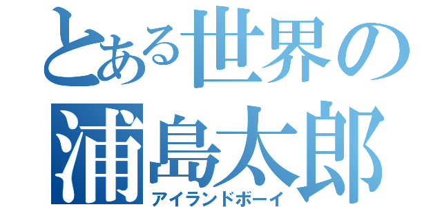 とある世界の浦島太郎（アイランドボーイ）