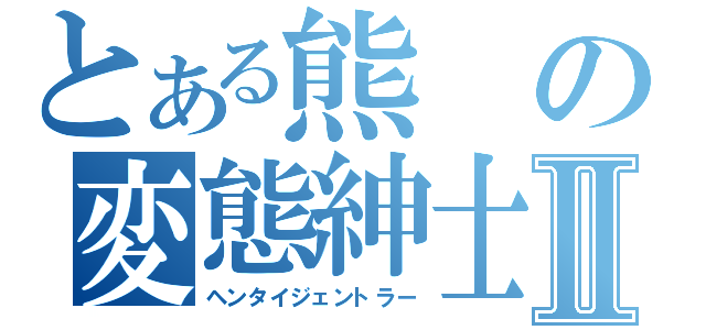 とある熊の変態紳士Ⅱ（ヘンタイジェントラー）