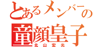 とあるメンバーの童顔皇子（北山宏光）