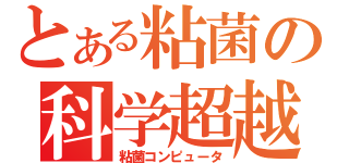 とある粘菌の科学超越（粘菌コンピュータ）