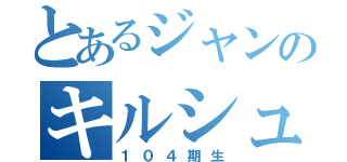 とあるジャンのキルシュタイン（１０４期生）