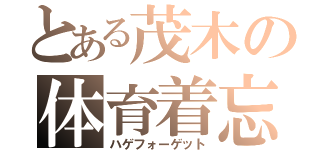 とある茂木の体育着忘れ（ハゲフォーゲット）