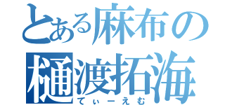 とある麻布の樋渡拓海（てぃーえむ）