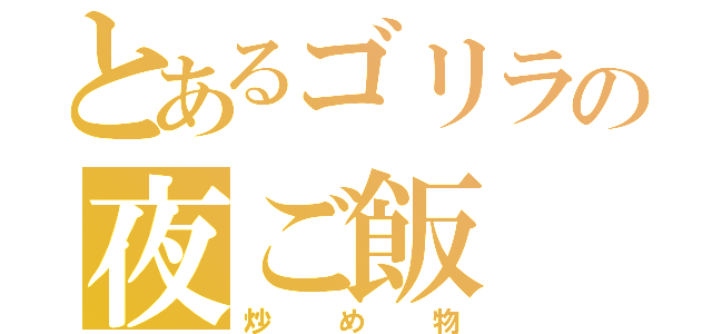 とあるゴリラの夜ご飯（炒め物）