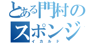 とある門村のスポンジボブ（イカルド）