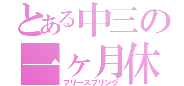 とある中三の一ヶ月休（フリースプリング）