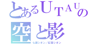 とあるＵＴＡＵの空と影（七瀬シオン／紅音シオン）