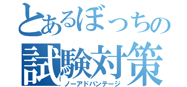 とあるぼっちの試験対策（ノーアドバンテージ）