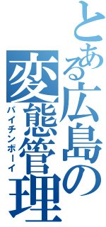 とある広島の変態管理人（パイチンボーイ）