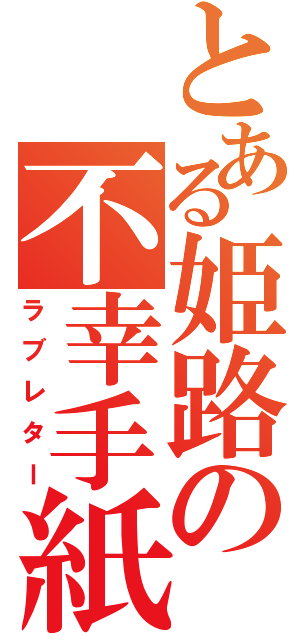 とある姫路の不幸手紙（ラブレター）