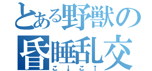 とある野獣の昏睡乱交（こ　↓　こ　↑）