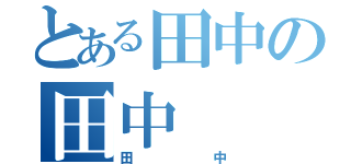 とある田中の田中（田中）