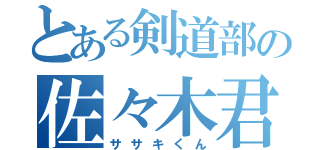 とある剣道部の佐々木君（ササキくん）