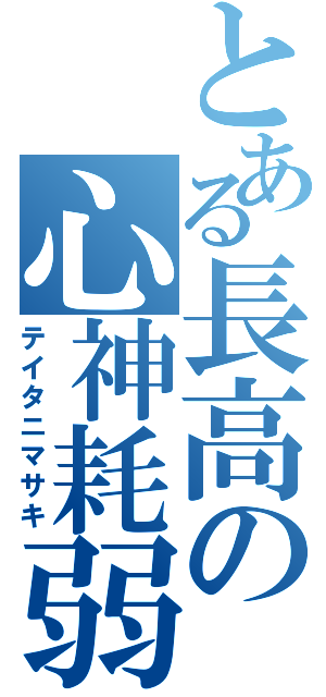 とある長高の心神耗弱（テイタニマサキ）