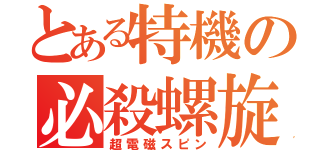 とある特機の必殺螺旋（超電磁スピン）