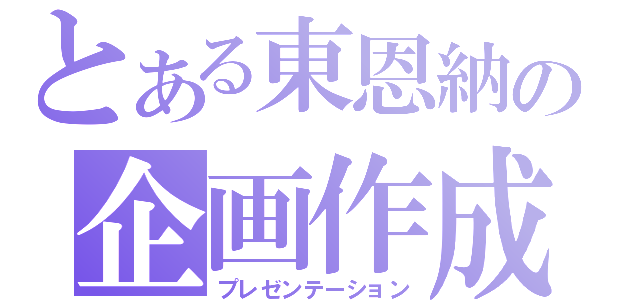 とある東恩納の企画作成（プレゼンテーション）