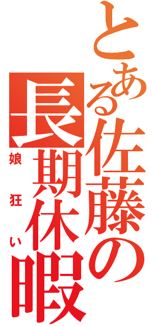 とある佐藤の長期休暇（娘狂い）