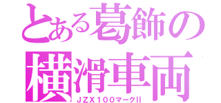 とある葛飾の横滑車両（ＪＺＸ１００マークⅡ）