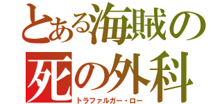 とある海賊の死の外科医（トラファルガー・ロー）