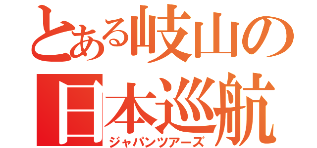 とある岐山の日本巡航（ジャパンツアーズ）