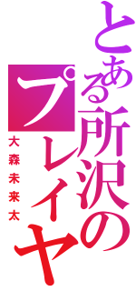 とある所沢のプレイヤー（大森未来太）