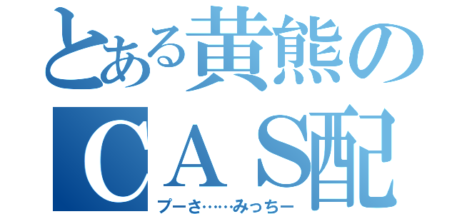 とある黄熊のＣＡＳ配信（プーさ……みっちー）