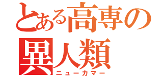 とある高専の異人類（ニューカマー）