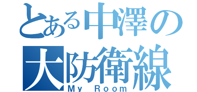 とある中澤の大防衛線（Ｍｙ　Ｒｏｏｍ）