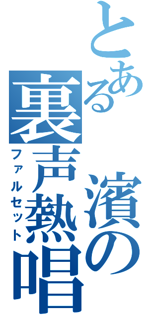 とある　濱の裏声熱唱（ファルセット）