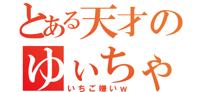 とある天才のゆぃちゃふ（いちご嫌いｗ）