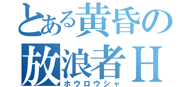 とある黄昏の放浪者Ｈ（ホウロウシャ）