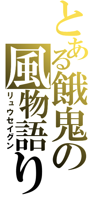 とある餓鬼の風物語り（リュウセイグン）