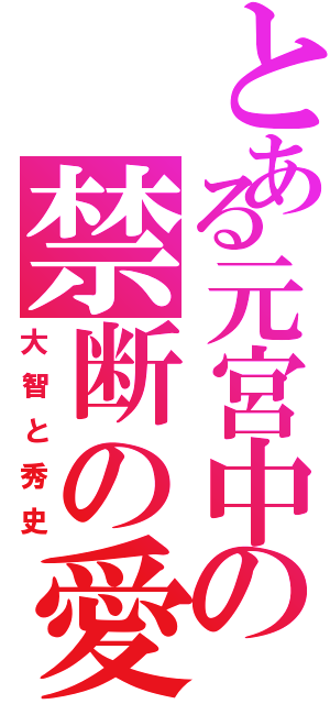 とある元宮中の禁断の愛（大智と秀史）