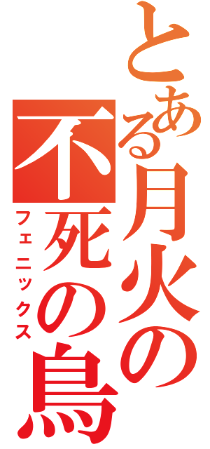 とある月火の不死の鳥（フェニックス）