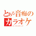 とある音痴のカラオケ（ツイートキャスティング）