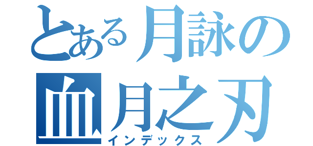 とある月詠の血月之刃（インデックス）