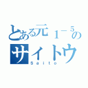 とある元１－５のサイトウ（Ｓａｉｔｏ）