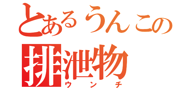 とあるうんこの排泄物（ウンチ）