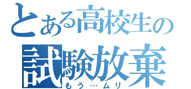 とある高校生の試験放棄（もう…ムリ）