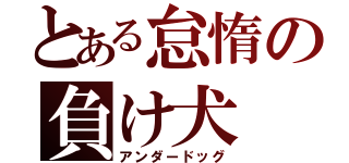 とある怠惰の負け犬（アンダードッグ）